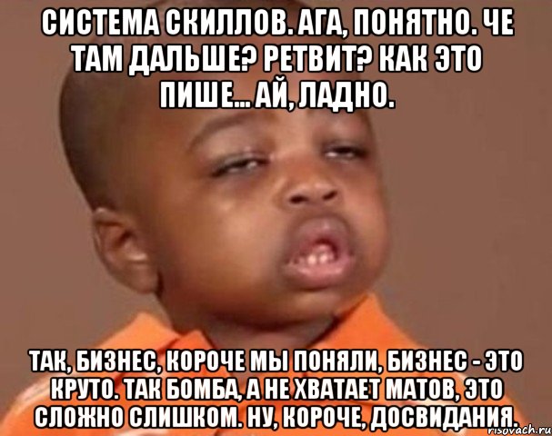 Система скиллов. Ага, понятно. Че там дальше? Ретвит? Как это пише... ай, ладно. Так, бизнес, короче мы поняли, бизнес - это круто. Так бомба, а не хватает матов, это сложно слишком. Ну, короче, досвидания., Мем  Какой пацан (негритенок)