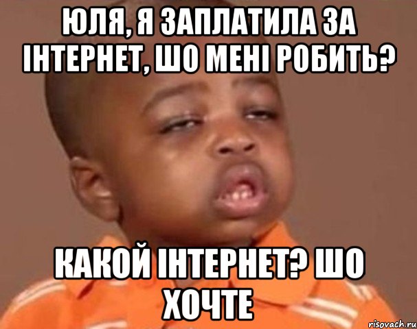 Юля, я заплатила за інтернет, шо мені робить? какой інтернет? шо хочте, Мем  Какой пацан (негритенок)