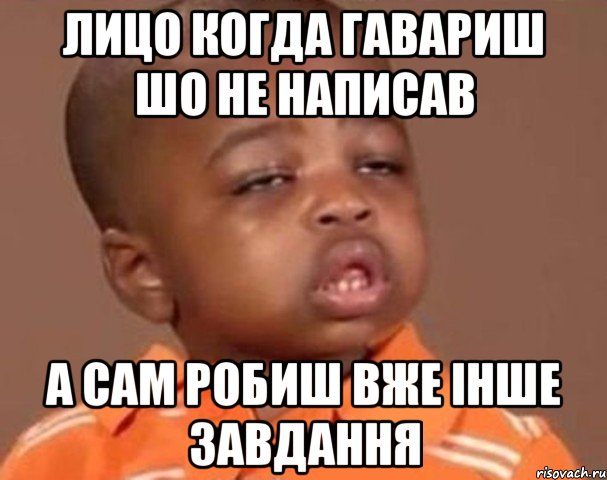 Лицо когда гавариш шо не написав А сам робиш вже інше завдання, Мем  Какой пацан (негритенок)