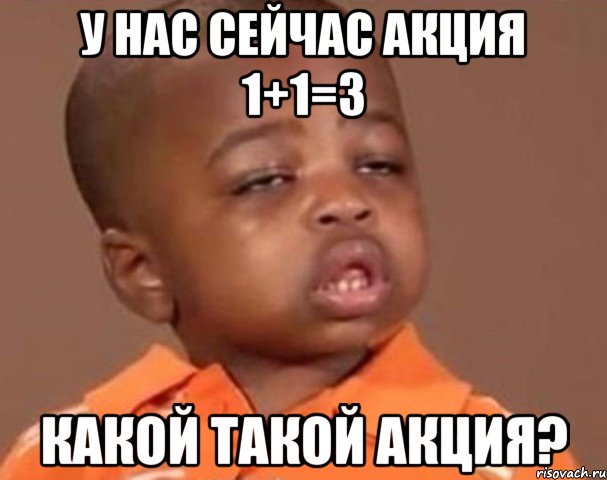 У нас сейчас Акция 1+1=3 Какой такой акция?, Мем  Какой пацан (негритенок)