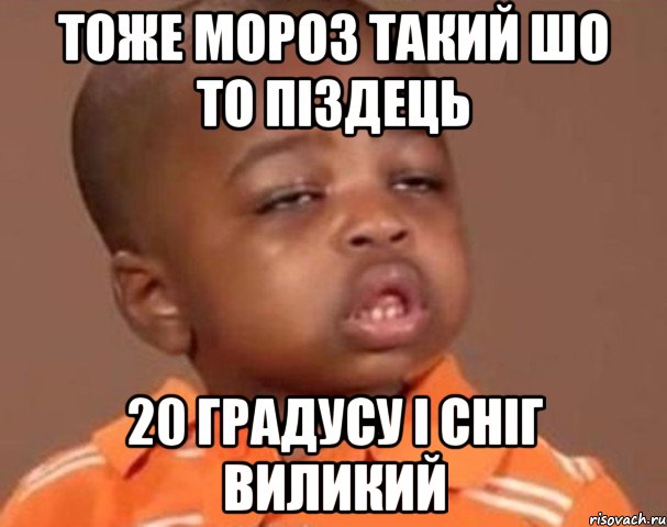 тоже мороз такий шо то піздець 20 градусу і сніг виликий, Мем  Какой пацан (негритенок)