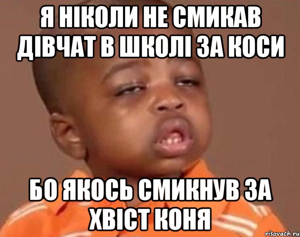 Я ніколи не смикав дівчат в школі за коси бо якось смикнув за хвіст коня, Мем  Какой пацан (негритенок)