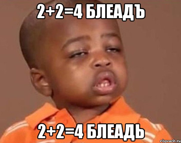 2+2=4 блеадъ 2+2=4 блеадь, Мем  Какой пацан (негритенок)