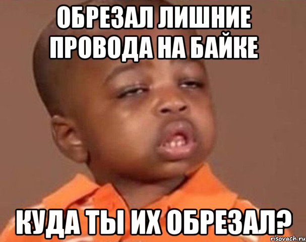 Обрезал лишние провода на байке Куда ты их обрезал?, Мем  Какой пацан (негритенок)