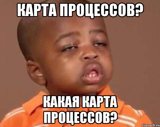 Карта процессов? Какая карта процессов?, Мем  Какой пацан (негритенок)