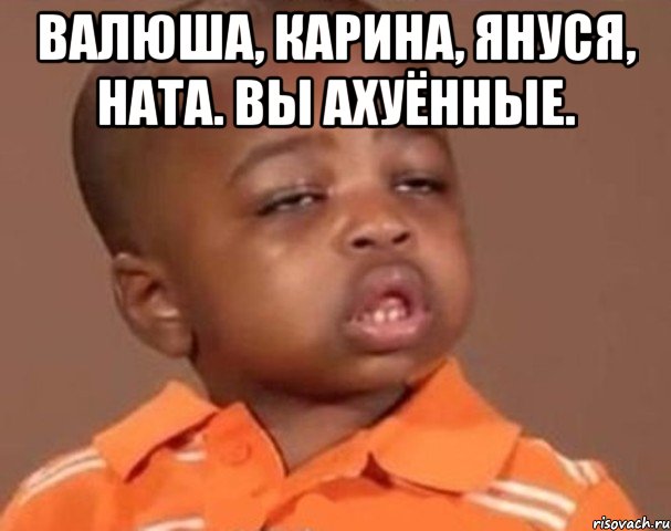 Валюша, Карина, Януся, Ната. Вы ахуённые. , Мем  Какой пацан (негритенок)