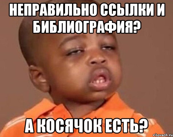 НЕПРАВИЛЬНО ССЫЛКИ И БИБЛИОГРАФИЯ? А КОСЯЧОК ЕСТЬ?, Мем  Какой пацан (негритенок)
