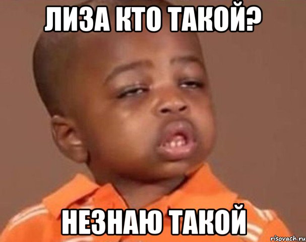 Лиза кто такой? незнаю такой, Мем  Какой пацан (негритенок)