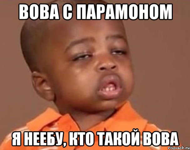 Вова с Парамоном я неебу, кто такой Вова, Мем  Какой пацан (негритенок)