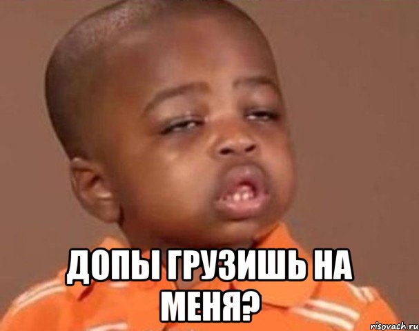  Допы грузишь на меня?, Мем  Какой пацан (негритенок)