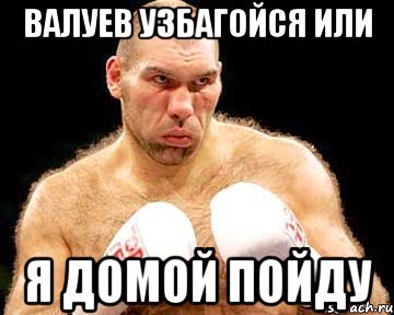 валуев узбагойся или я домой пойду