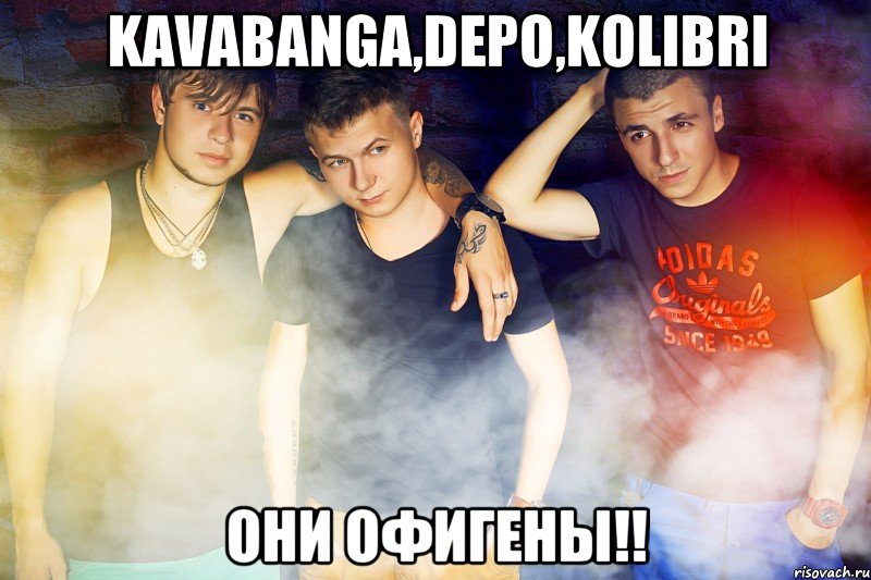 Kavabanga,Depo,kolibri они офигены!!