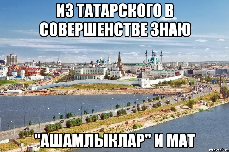 из татарского в совершенстве знаю "ашамлыклар" и мат, Мем Казань1