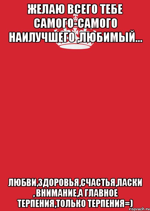 Желаю всего тебе самого-самого наилучшего ,любимый... любви,здоровья,счастья,ласки , внимание,а главное терпения,только терпения=), Комикс Keep Calm 3