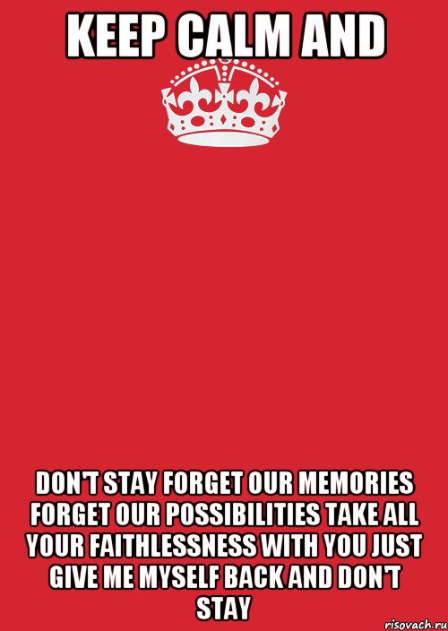 Keep Calm and Don't stay Forget our memories Forget our possibilities Take all your faithlessness with you Just give me myself back and Don't stay, Комикс Keep Calm 3