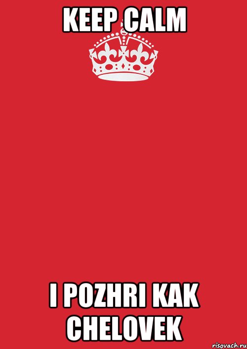 keep calm i pozhri kak chelovek