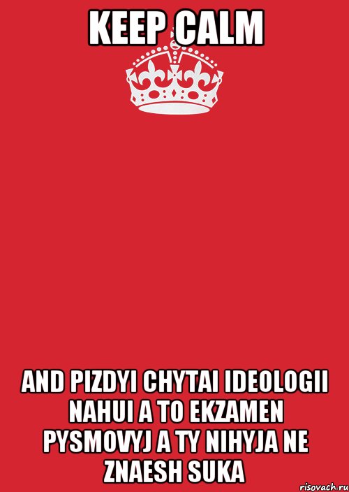 KEEP CALM AND PIZDYI CHYTAI IDEOLOGII NAHUI A TO EKZAMEN PYSMOVYJ A TY NIHYJA NE ZNAESH SUKA, Комикс Keep Calm 3