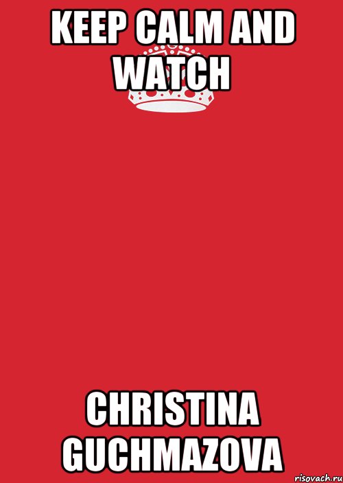 KEEP CALM AND WATCH CHRISTINA GUCHMAZOVA, Комикс Keep Calm 3