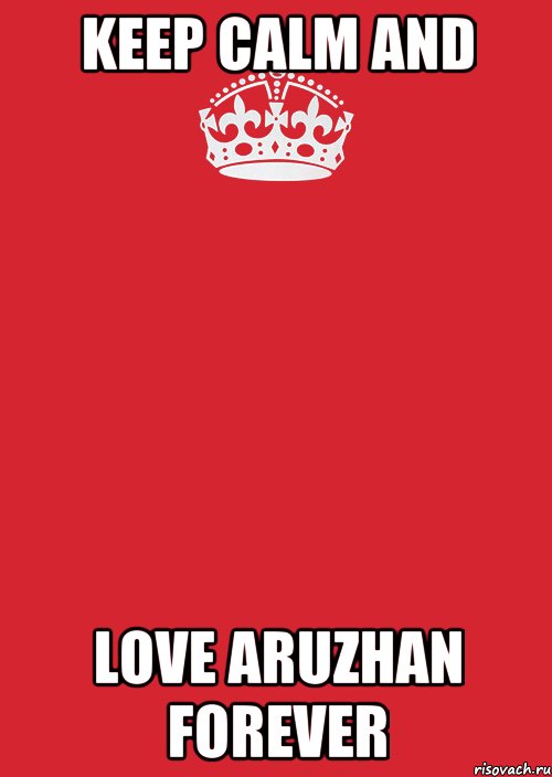 Keep Calm and LOVE ARUZHAN FOREVER