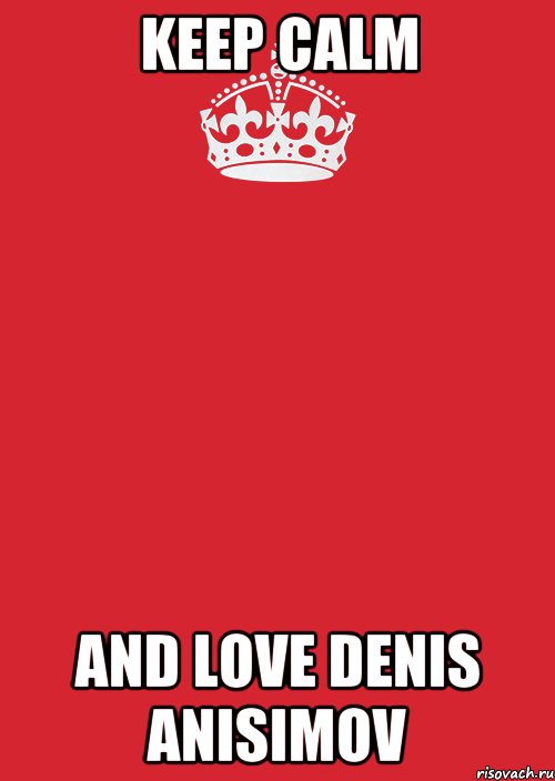 KEEP CALM and love denis anisimov