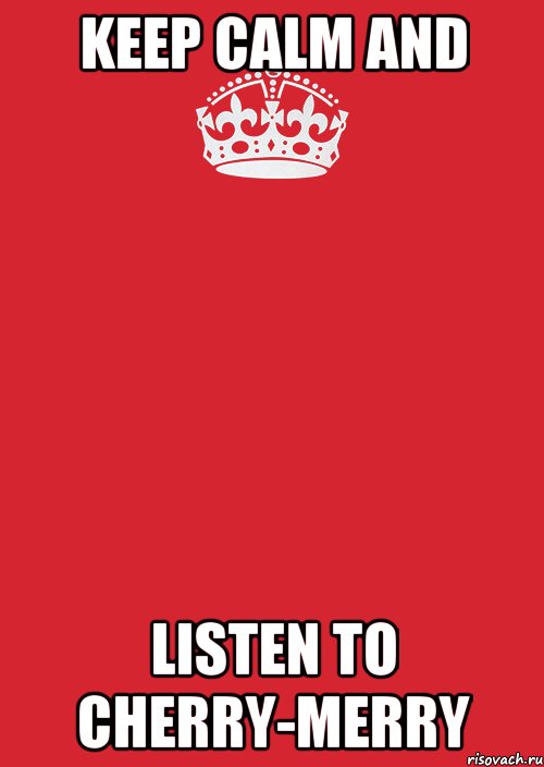 KEEP CALM and LISTEN to CHERRY-MERRY