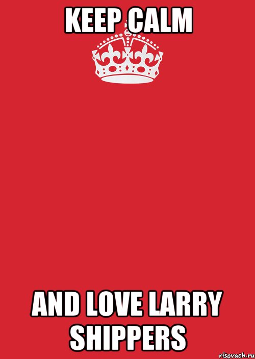 KEEP CALM AND LOVE LARRY SHIPPERS