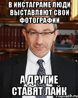 В инстаграме люди выставляют свои фотографии а другие ставят лайк