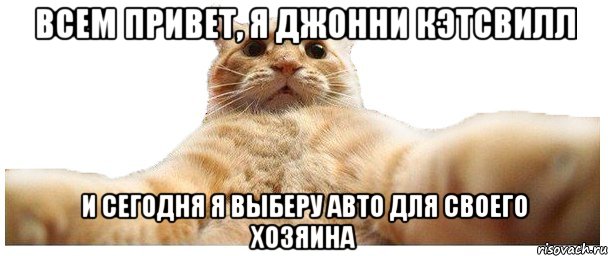 Всем привет, я Джонни Кэтсвилл и сегодня я выберу авто для своего хозяина, Мем   Кэтсвилл