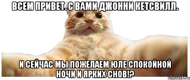 Всем привет. С вами Джонни Кетсвилл. И сейчас мы пожелаем Юле спокойной ночи и ярких снов!?, Мем   Кэтсвилл