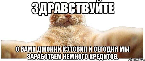 Здравствуйте с вами Джонни кэтсвил и сегодня мы заработаем немного кредитов., Мем   Кэтсвилл