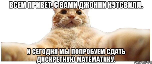 Всем привет. С вами Джонни Кэтсвилл. И сегодня мы попробуем сдать дискретную математику., Мем   Кэтсвилл