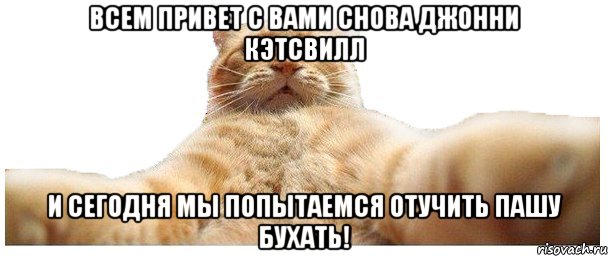 Всем привет с вами снова Джонни Кэтсвилл И сегодня мы попытаемся отучить Пашу бухать!