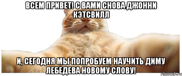 ВСЕМ ПРИВЕТ! С ВАМИ СНОВА ДЖОННИ КЭТСВИЛЛ и, сегодня мы попробуем научить Диму Лебедева новому слову!, Мем   Кэтсвилл