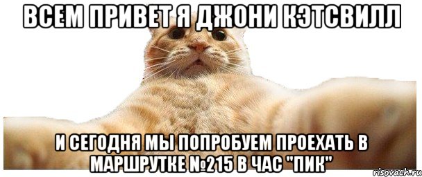 ВСЕМ ПРИВЕТ Я ДЖОНИ КЭТСВИЛЛ И СЕГОДНЯ МЫ ПОПРОБУЕМ ПРОЕХАТЬ В МАРШРУТКЕ №215 В ЧАС "ПИК", Мем   Кэтсвилл