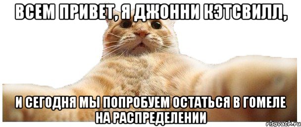 ВСЕМ ПРИВЕТ, Я ДЖОННИ КЭТСВИЛЛ, И СЕГОДНЯ МЫ ПОПРОБУЕМ ОСТАТЬСЯ В ГОМЕЛЕ НА РАСПРЕДЕЛЕНИИ, Мем   Кэтсвилл