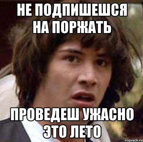 Не подпишешся на поржать Проведеш ужасно это лето, Мем А что если (Киану Ривз)