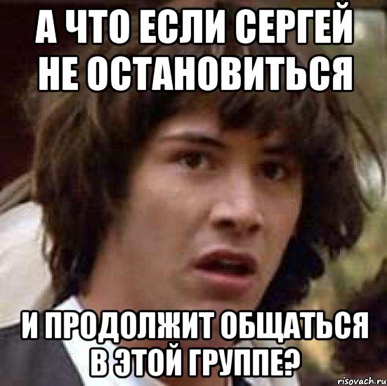 А что если Сергей не остановиться И продолжит общаться в этой группе?, Мем А что если (Киану Ривз)