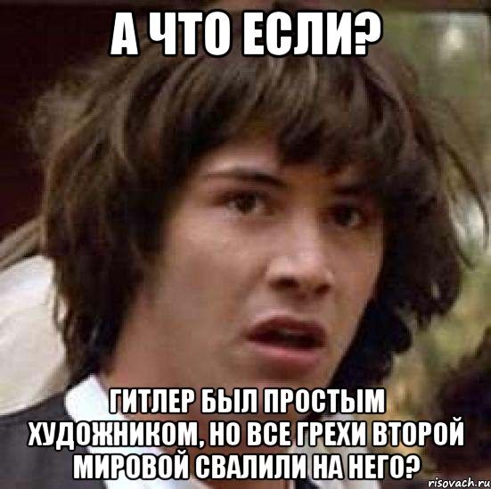 А что если? Гитлер был простым художником, но все грехи второй мировой свалили на него?, Мем А что если (Киану Ривз)