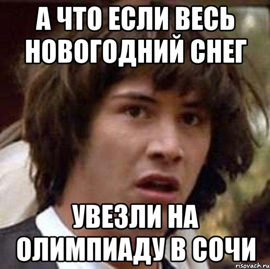 А что если весь новогодний снег увезли на олимпиаду в Сочи, Мем А что если (Киану Ривз)