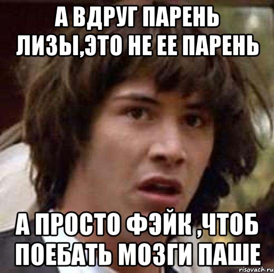 А вдруг парень Лизы,это не ее парень А просто фэйк ,чтоб поебать мозги Паше, Мем А что если (Киану Ривз)