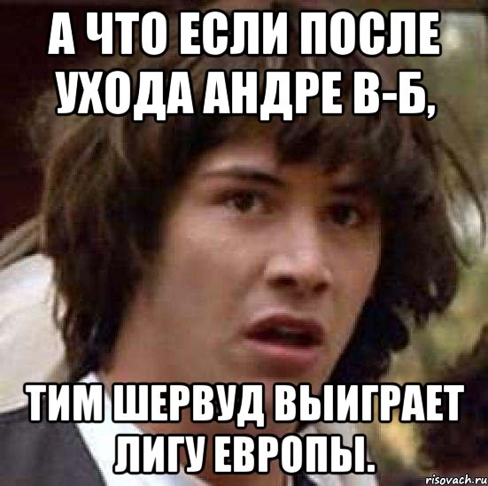 А что если после ухода Андре В-Б, Тим Шервуд выиграет Лигу Европы., Мем А что если (Киану Ривз)