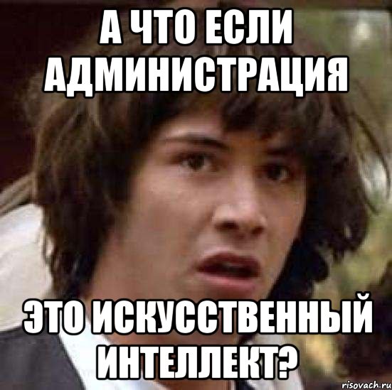 А ЧТО ЕСЛИ АДМИНИСТРАЦИЯ ЭТО ИСКУССТВЕННЫЙ ИНТЕЛЛЕКТ?, Мем А что если (Киану Ривз)