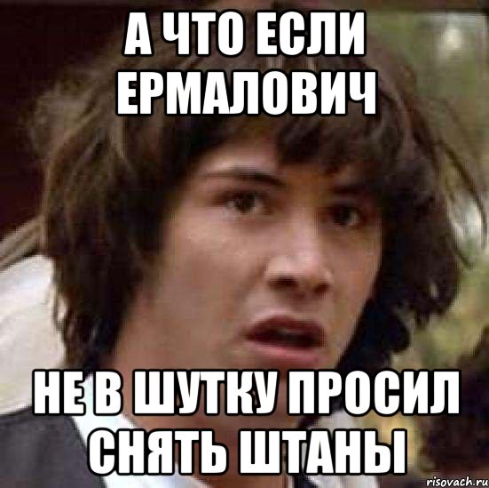 А что если Ермалович не в шутку просил снять штаны, Мем А что если (Киану Ривз)