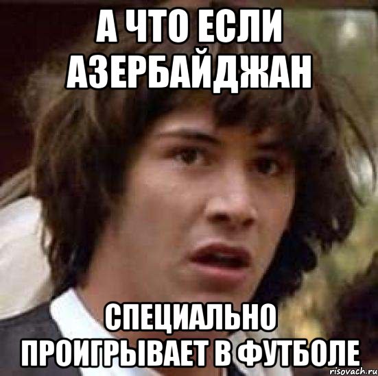 а что если азербайджан специально проигрывает в футболе, Мем А что если (Киану Ривз)