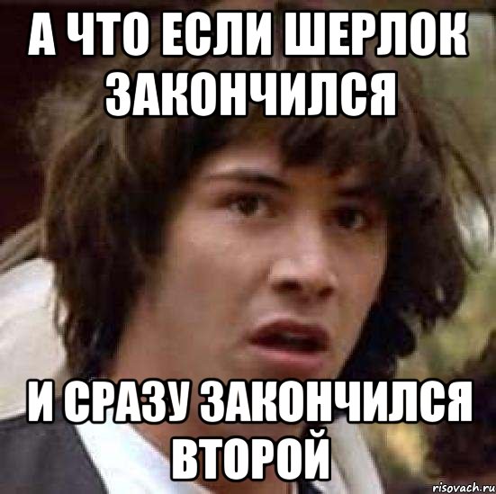 а что если Шерлок закончился и сразу закончился второй, Мем А что если (Киану Ривз)