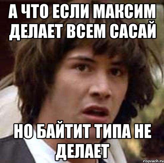 А что если Максим делает всем сасай Но байтит типа не делает, Мем А что если (Киану Ривз)