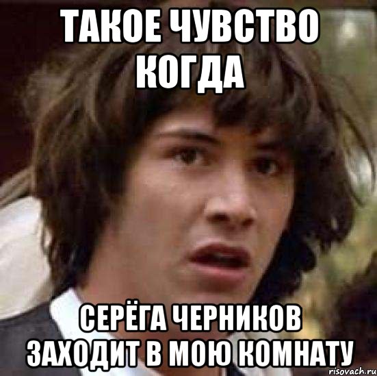 такое чувство когда Серёга Черников заходит в мою комнату, Мем А что если (Киану Ривз)