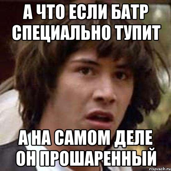 а что если Батр специально тупит А на самом деле он прошаренный, Мем А что если (Киану Ривз)