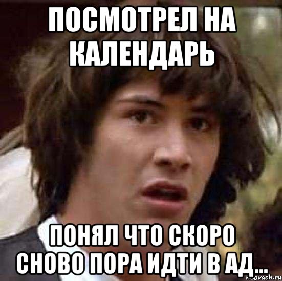 ПОСМОТРЕЛ НА КАЛЕНДАРЬ понял что скоро сново пора идти в ад..., Мем А что если (Киану Ривз)