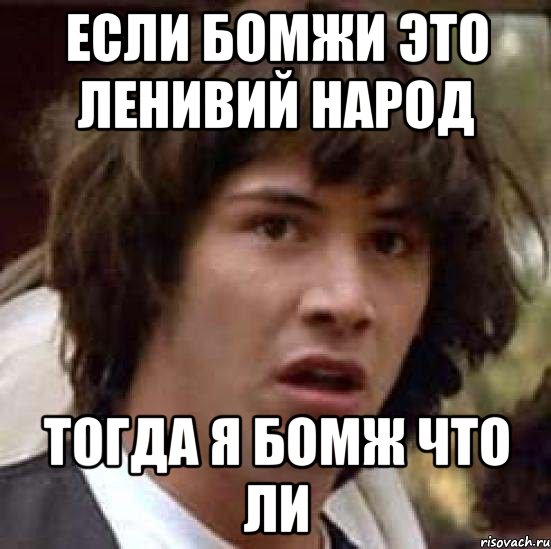 Если бомжи это ленивий народ Тогда я бомж что ли, Мем А что если (Киану Ривз)